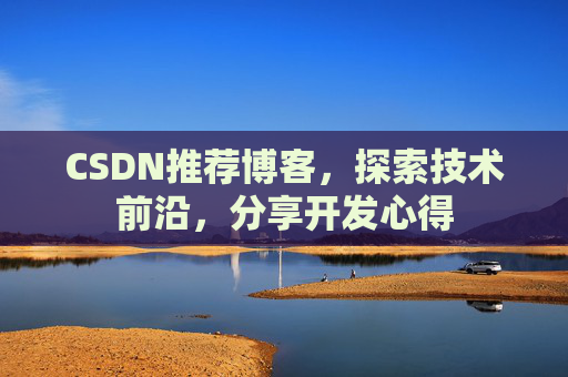 CSDN推荐博客，探索技术前沿，分享开发心得